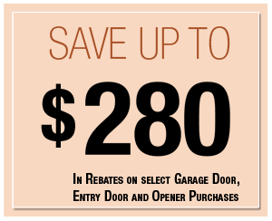 Save up to $280 in Rebates on Select Garage Door, Entry Door and Opener Purchases.